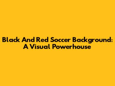 Black And Red Soccer Background: A Visual Powerhouse