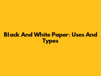 Black And White Paper: Uses And Types