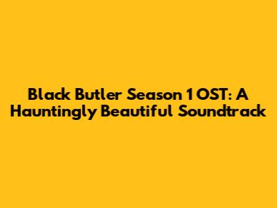 Black Butler Season 1 OST: A Hauntingly Beautiful Soundtrack