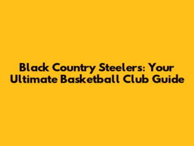 Black Country Steelers: Your Ultimate Basketball Club Guide