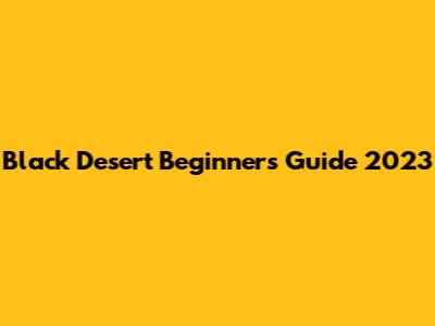 Black Desert Beginner's Guide 2023