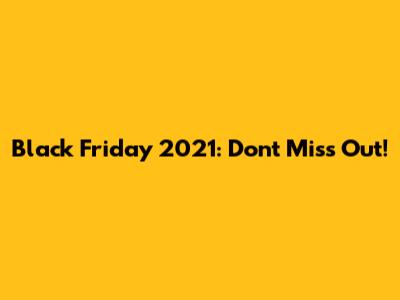 Black Friday 2021: Don't Miss Out!