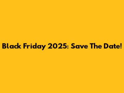 Black Friday 2025: Save The Date!