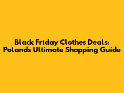 Black Friday Clothes Deals: Poland's Ultimate Shopping Guide