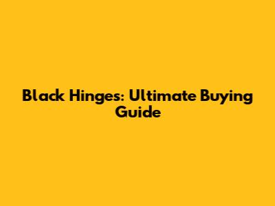 Black Hinges: Ultimate Buying Guide