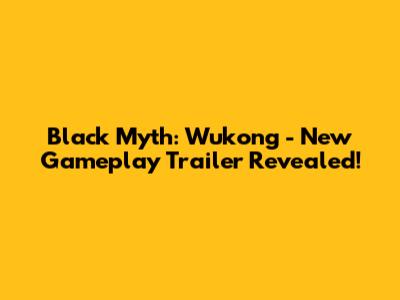 Black Myth: Wukong - New Gameplay Trailer Revealed!