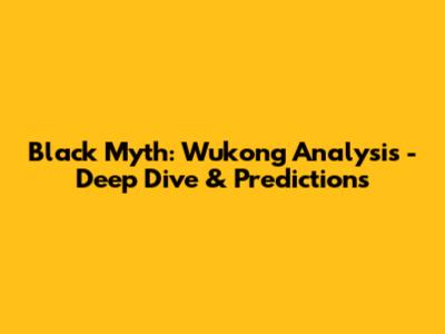 Black Myth: Wukong Analysis - Deep Dive & Predictions