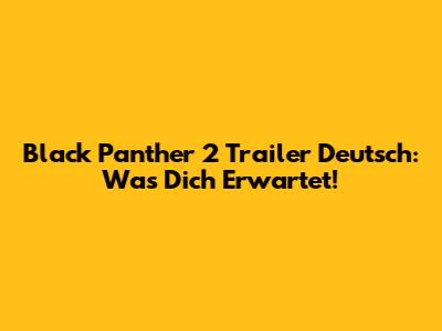 Black Panther 2 Trailer Deutsch: Was Dich Erwartet!
