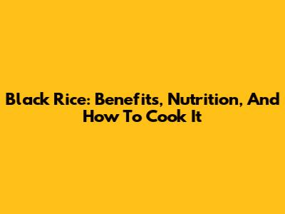 Black Rice: Benefits, Nutrition, And How To Cook It