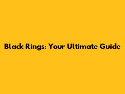 Black Rings: Your Ultimate Guide