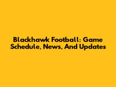 Blackhawk Football: Game Schedule, News, And Updates