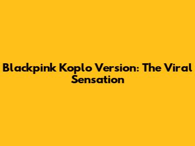 Blackpink Koplo Version: The Viral Sensation