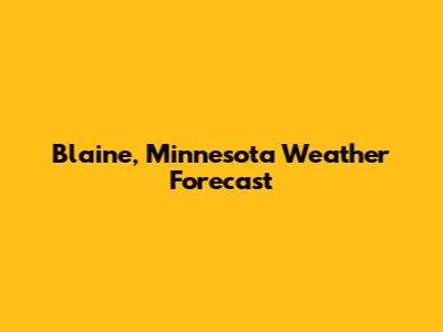 Blaine, Minnesota Weather Forecast