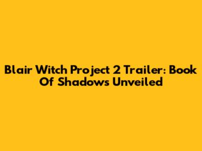 Blair Witch Project 2 Trailer: Book Of Shadows Unveiled