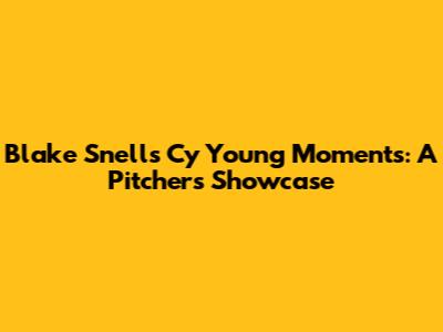Blake Snell's Cy Young Moments: A Pitcher's Showcase