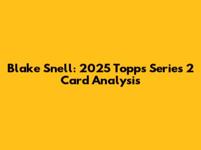 Blake Snell: 2025 Topps Series 2 Card Analysis