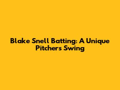 Blake Snell Batting: A Unique Pitcher's Swing