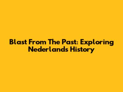 Blast From The Past: Exploring Nederlands' History