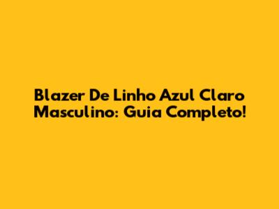 Blazer De Linho Azul Claro Masculino: Guia Completo!
