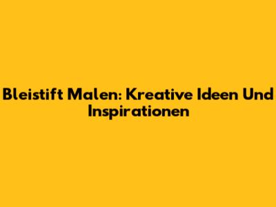 Bleistift Malen: Kreative Ideen Und Inspirationen