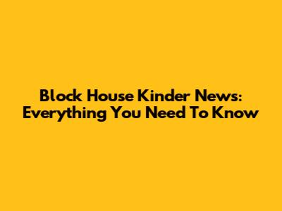 Block House Kinder News: Everything You Need To Know