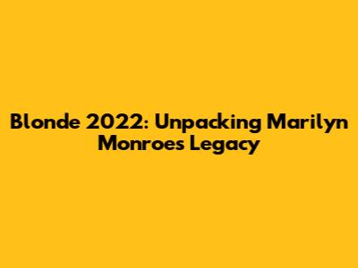 Blonde 2022: Unpacking Marilyn Monroe's Legacy