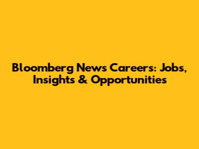 Bloomberg News Careers: Jobs, Insights & Opportunities