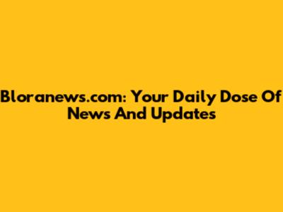 Bloranews.com: Your Daily Dose Of News And Updates