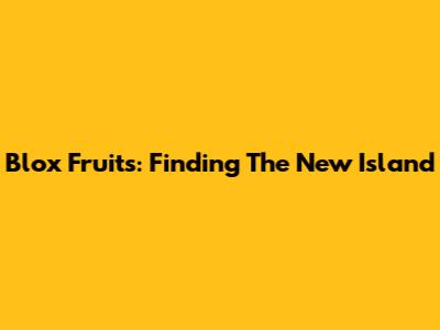 Blox Fruits: Finding The New Island