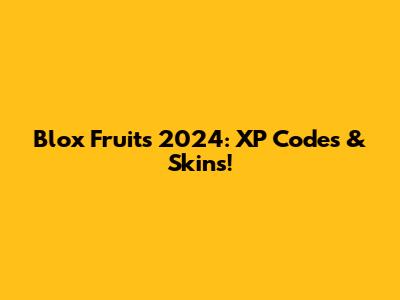 Blox Fruits 2024: XP Codes & Skins!