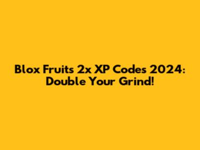 Blox Fruits 2x XP Codes 2024: Double Your Grind!