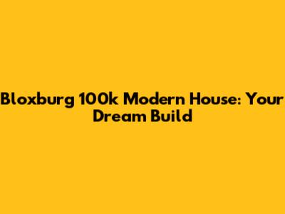 Bloxburg 100k Modern House: Your Dream Build