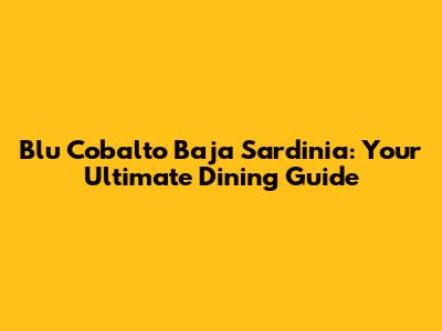 Blu Cobalto Baja Sardinia: Your Ultimate Dining Guide