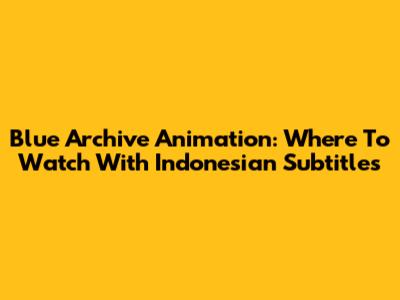 Blue Archive Animation: Where To Watch With Indonesian Subtitles