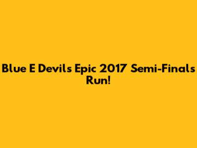 Blue E Devils' Epic 2017 Semi-Finals Run!