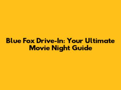 Blue Fox Drive-In: Your Ultimate Movie Night Guide