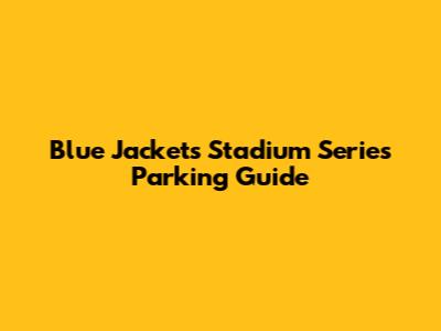 Blue Jackets Stadium Series Parking Guide