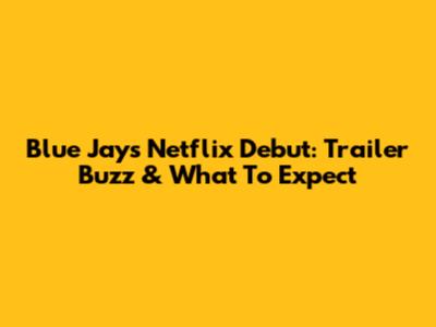 Blue Jay's Netflix Debut: Trailer Buzz & What To Expect