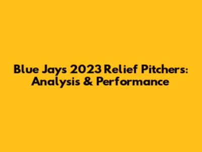 Blue Jays' 2023 Relief Pitchers: Analysis & Performance