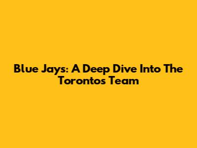Blue Jays: A Deep Dive Into The Toronto's Team