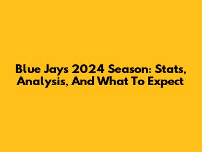 Blue Jays 2024 Season: Stats, Analysis, And What To Expect