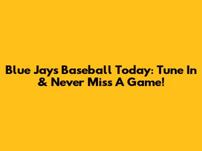 Blue Jays Baseball Today: Tune In & Never Miss A Game!