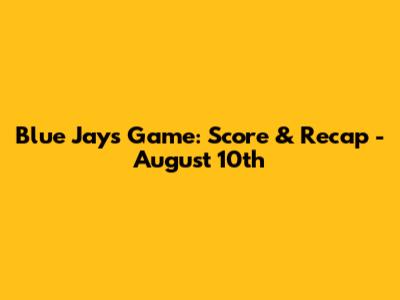 Blue Jays Game: Score & Recap - August 10th