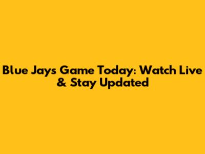 Blue Jays Game Today: Watch Live & Stay Updated