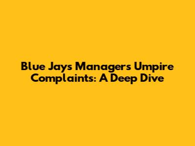 Blue Jays Manager's Umpire Complaints: A Deep Dive