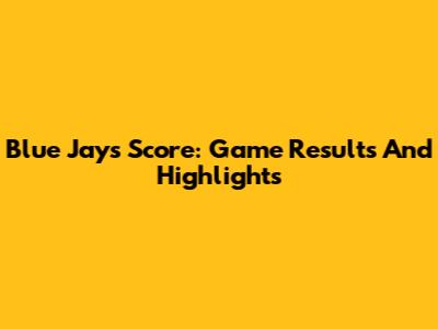 Blue Jays Score: Game Results And Highlights