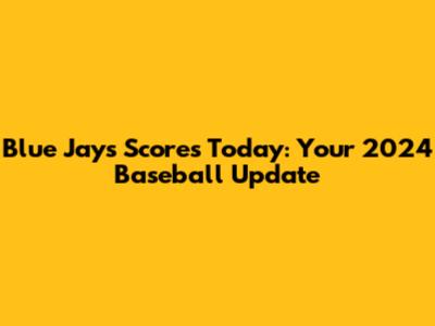 Blue Jays Scores Today: Your 2024 Baseball Update