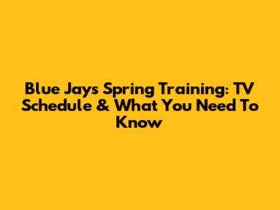 Blue Jays Spring Training: TV Schedule & What You Need To Know