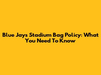 Blue Jays Stadium Bag Policy: What You Need To Know