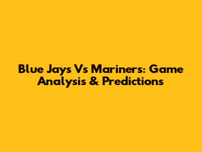Blue Jays Vs Mariners: Game Analysis & Predictions